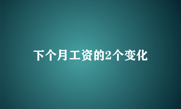 下个月工资的2个变化