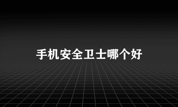 手机安全卫士哪个好