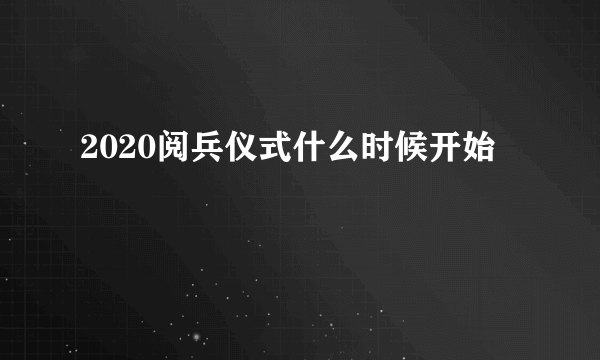 2020阅兵仪式什么时候开始