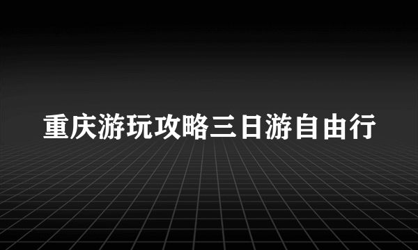 重庆游玩攻略三日游自由行