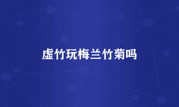 虚竹玩梅兰竹菊吗