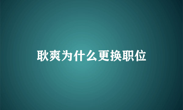 耿爽为什么更换职位