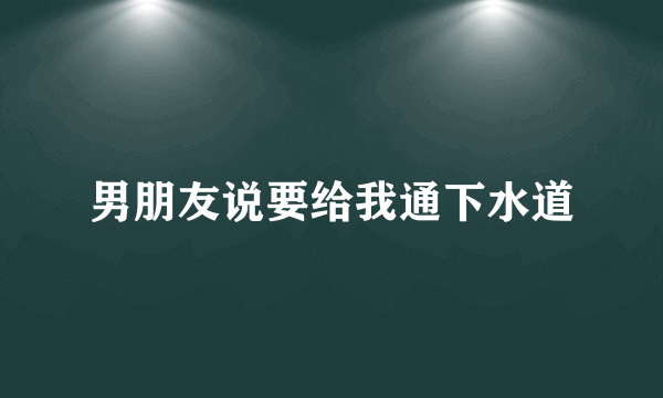 男朋友说要给我通下水道