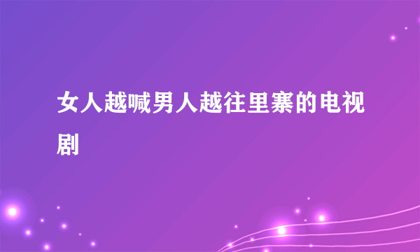 女人越喊男人越往里寨的电视剧