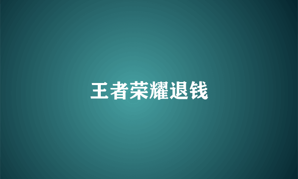 王者荣耀退钱