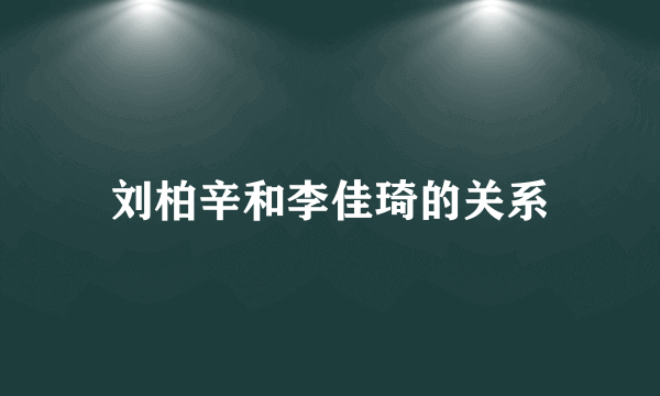 刘柏辛和李佳琦的关系
