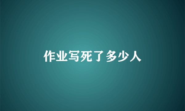 作业写死了多少人