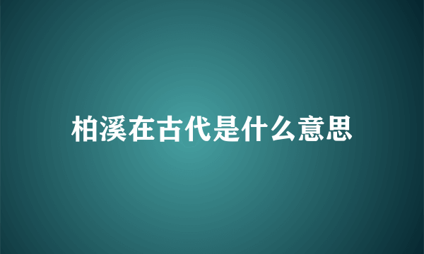 柏溪在古代是什么意思
