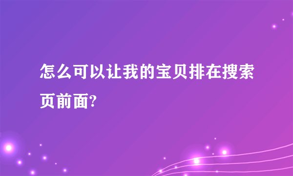 怎么可以让我的宝贝排在搜索页前面?