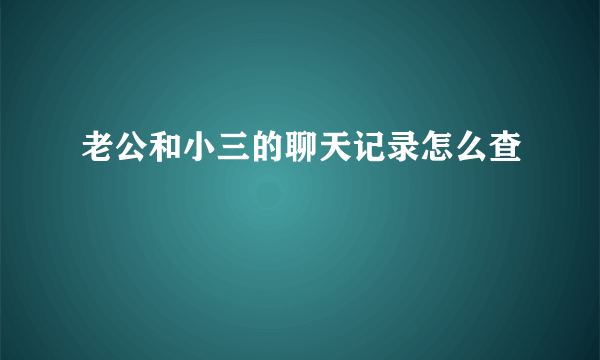 老公和小三的聊天记录怎么查