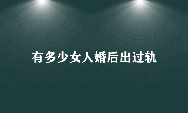 有多少女人婚后出过轨