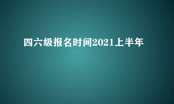 四六级报名时间2021上半年