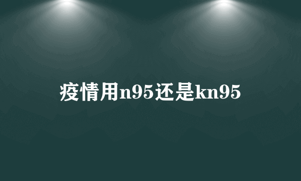 疫情用n95还是kn95