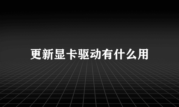 更新显卡驱动有什么用