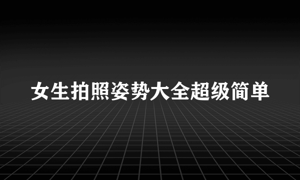 女生拍照姿势大全超级简单