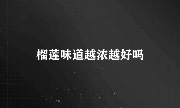榴莲味道越浓越好吗
