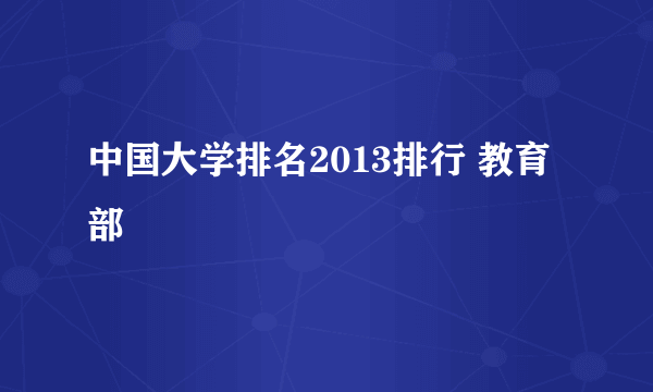 中国大学排名2013排行 教育部