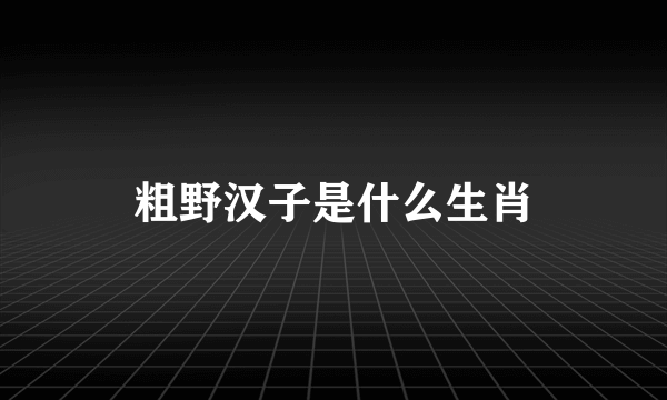 粗野汉子是什么生肖