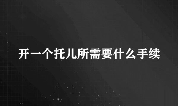 开一个托儿所需要什么手续