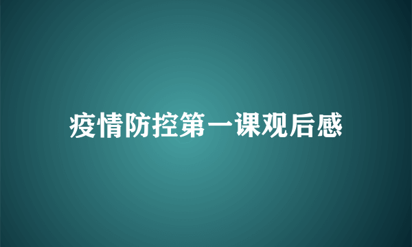 疫情防控第一课观后感