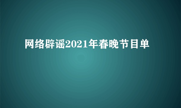 网络辟谣2021年春晚节目单