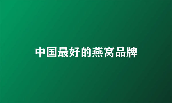 中国最好的燕窝品牌