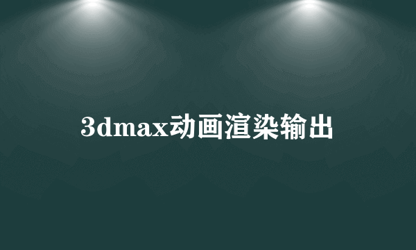 3dmax动画渲染输出