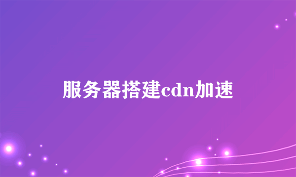 服务器搭建cdn加速