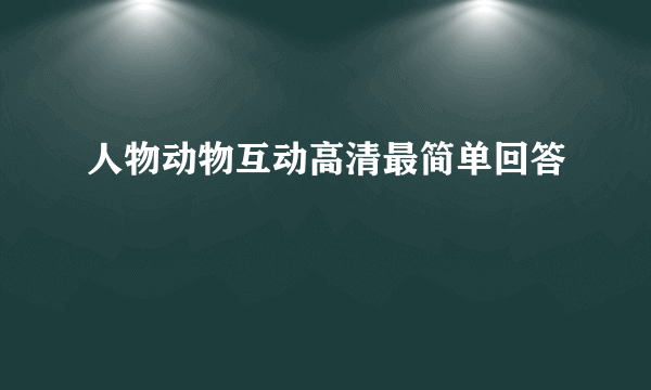 人物动物互动高清最简单回答
