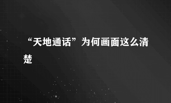“天地通话”为何画面这么清楚