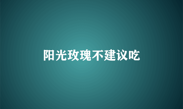 阳光玫瑰不建议吃