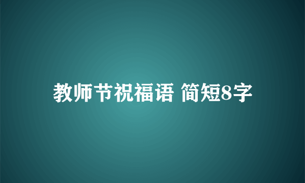 教师节祝福语 简短8字
