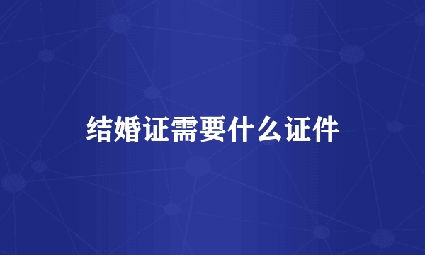 结婚证需要什么证件