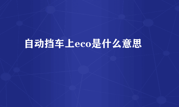 自动挡车上eco是什么意思