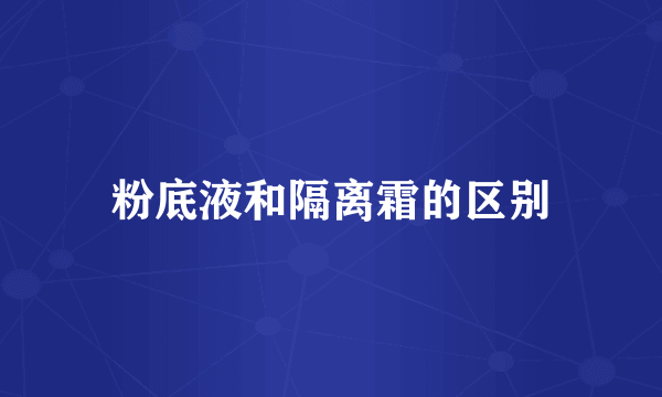 粉底液和隔离霜的区别