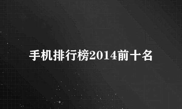 手机排行榜2014前十名