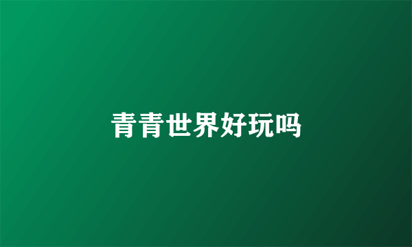 青青世界好玩吗