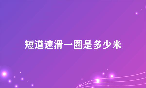 短道速滑一圈是多少米