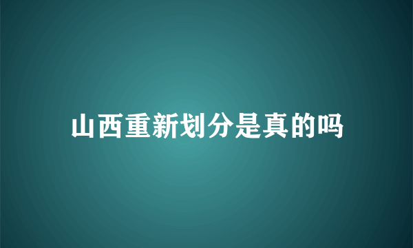 山西重新划分是真的吗