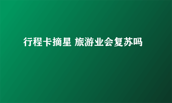行程卡摘星 旅游业会复苏吗
