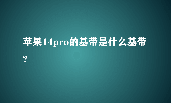 苹果14pro的基带是什么基带?