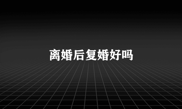 离婚后复婚好吗