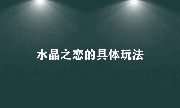 水晶之恋的具体玩法