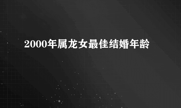 2000年属龙女最佳结婚年龄