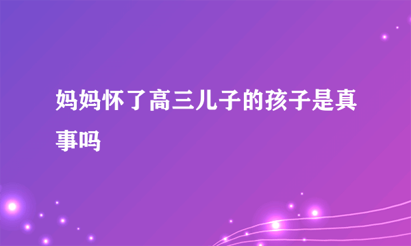 妈妈怀了高三儿子的孩子是真事吗