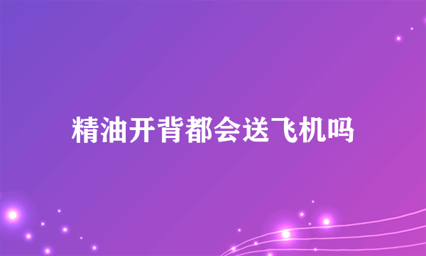 精油开背都会送飞机吗