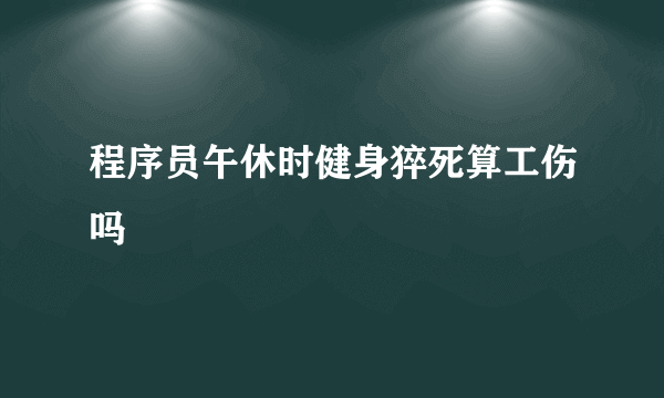 程序员午休时健身猝死算工伤吗