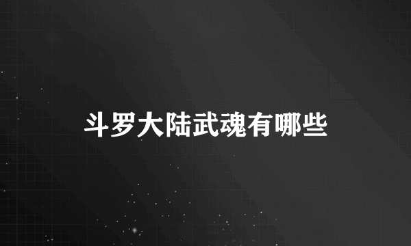 斗罗大陆武魂有哪些