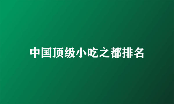中国顶级小吃之都排名