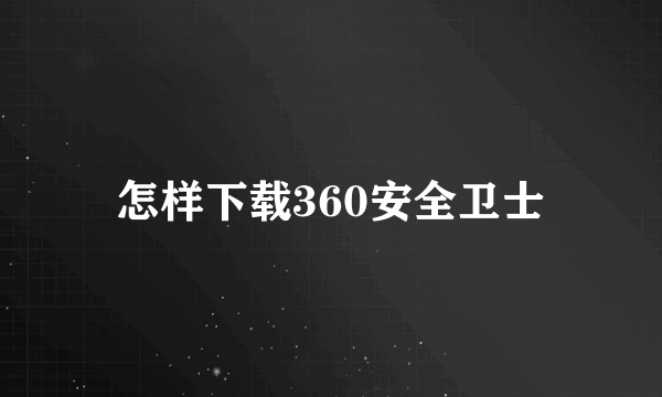 怎样下载360安全卫士